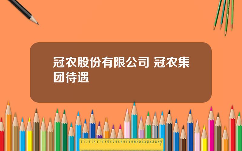 冠农股份有限公司 冠农集团待遇